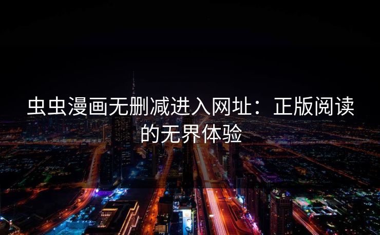 虫虫漫画无删减进入网址：正版阅读的无界体验