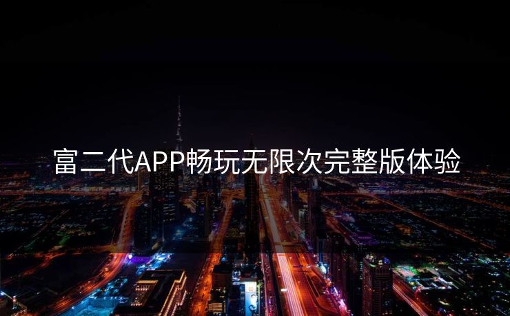 富二代APP畅玩无限次完整版体验
