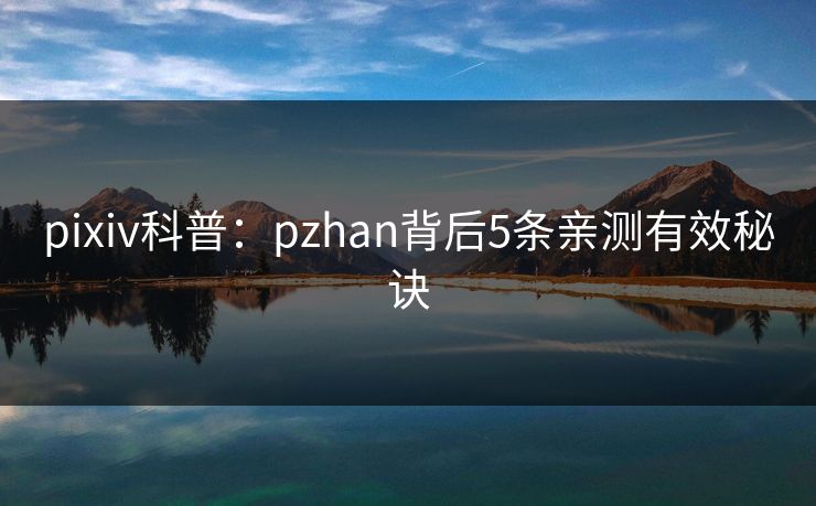 pixiv科普：pzhan背后5条亲测有效秘诀