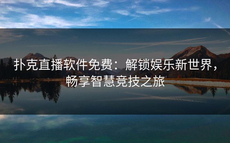 扑克直播软件免费：解锁娱乐新世界，畅享智慧竞技之旅